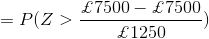 =P(Z>\frac{\pounds 7500-\pounds 7500}{\pounds 1250 })