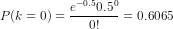 P(k=0)=\frac{e^{-0.5}0.5^0}{0!}=0.6065
