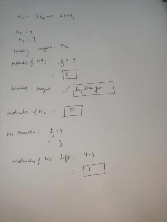 N2 + 3H₂ → 2NH3 N₂ - 4 H₂ = 9 Limiting regent = H₂ Molects of NH3 = 2x9 limiley regent hydrogen | modules of H2 :- Ny reacht: