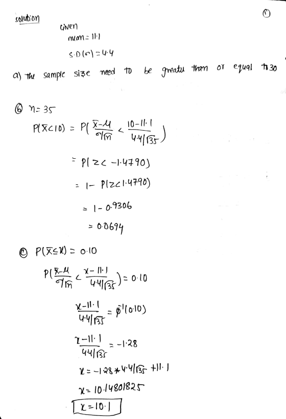 solution Given mean = 11.1 S.D(O)=4.4 a) The sample size need to be greatu than or equal to 30 N=35 PLXC10) - Pl X-4 olm < 10