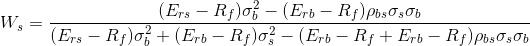 W_{s}=\frac{(E_{rs}-R_{f})\sigma _{b}^2-(E_{rb}-R_{f})\rho _{bs}\sigma_{s}\sigma _{b}}{(E_{rs}-R_{f})\sigma _{b}^2+(E_{rb}-R_{f})\sigma _{s}^2-(E_{rb}-R_{f}+E_{rb}-R_{f})\rho _{bs}\sigma_{s}\sigma _{b}}