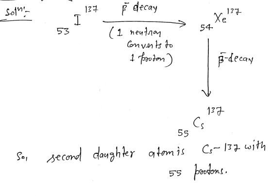 sonin 137 decay 137 Xe H 53 54 (1 neutron Converts to 1 foton B-decany 137 Cs 55 So , second daughter atomis Cs-137 with 55 p