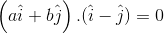 \left ( a\hat{i}+b\hat{j} \right ).(\hat{i}-\hat{j})=0