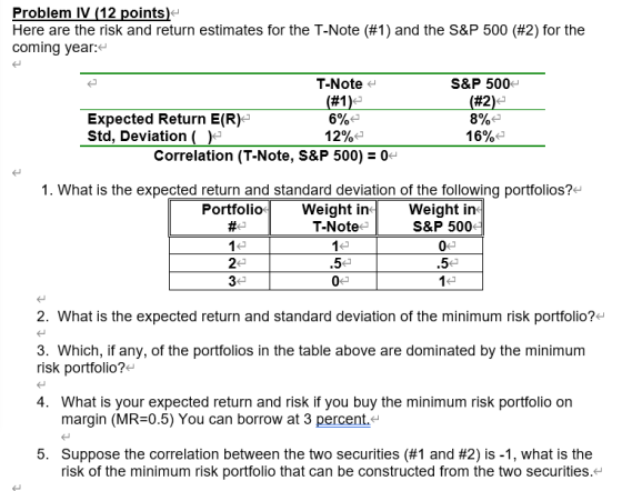 Problem IV (12 points) Here are the risk and return estimates for the T-Note (#1) and the S&P 500 (#2) for the coming year: T