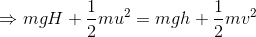 \Rightarrow mgH + \frac{1}{2}mu^{2}=mgh + \frac{1}{2}mv^{2}
