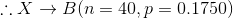\therefore X\rightarrow B(n=40,p=0.1750)