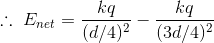 \therefore \ E_{net}=\frac{kq}{(d/4)^2}-\frac{kq}{(3d/4)^2}