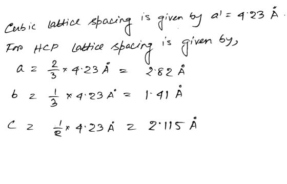 Å Cubic lattice spacing is given by a = 4:23 FOR HCP Lattice spacing is given by, az 14:23 Å z 282 Å 62 À *4.23 4 = 1.91 Å ez