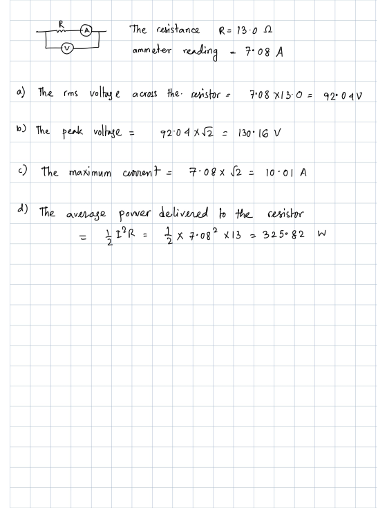 R -A The resistance R = 13:02 ammeter reading 7008 A a) The rms voltage across the resistor - 7:08 X13: 0 = 92.04 V b) The pe