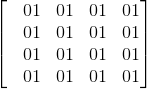 \begin{bmatrix} &01 &01 &01 &01\\ &01 &01 &01 &01 \\ &01 &01 &01 &01\\ &01 &01 &01 &01 \end{bmatrix}