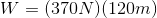 W = (370N) (120m)