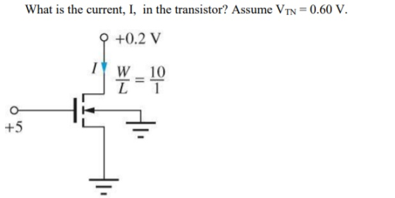 What is the current, I, in the transistor? Assume Vrn=0.60 V. +0.2 V W =10 +5