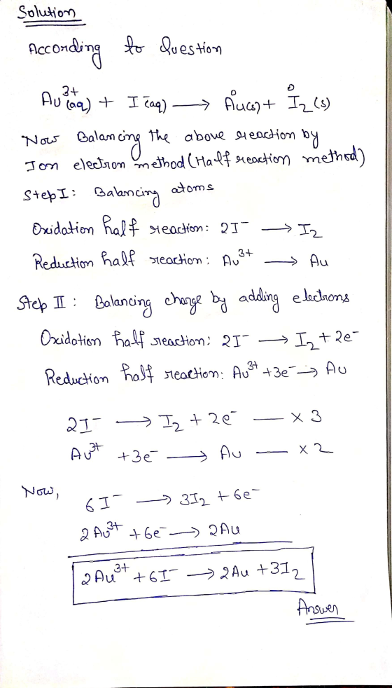solution According to Question o 3+ Au (aq) + I eaq) Auct Iz (s) Now Balancing the above ereaction by Ion election method (Ha