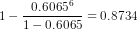 1-\frac{0.6065^6}{1-0.6065}=0.8734