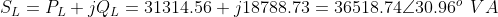 S_{L}=P_{L}+jQ_{L}=31314.56+j18788.73=36518.74\angle 30.96^{o}\: \: VA