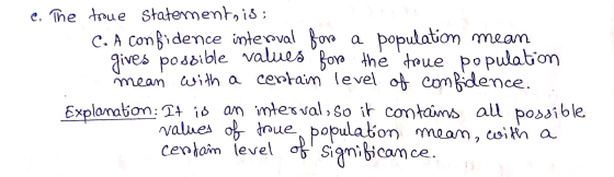 e. The troue Statements is; C. A confidence interval fora a population mean gives possible values for the troue population m