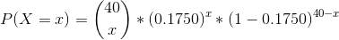 P(X=x)=\binom{40}{x}*(0.1750)^x*(1-0.1750)^{40-x}