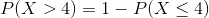 P(X>4 ) = 1-P(X \le 4)
