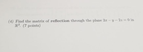 (4) Find the matrix of reflection through the plane 2x-y-2z = 0 in R3. (7 points)
