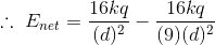 \therefore \ E_{net}=\frac{16kq}{(d)^2}-\frac{16kq}{(9)(d)^2}
