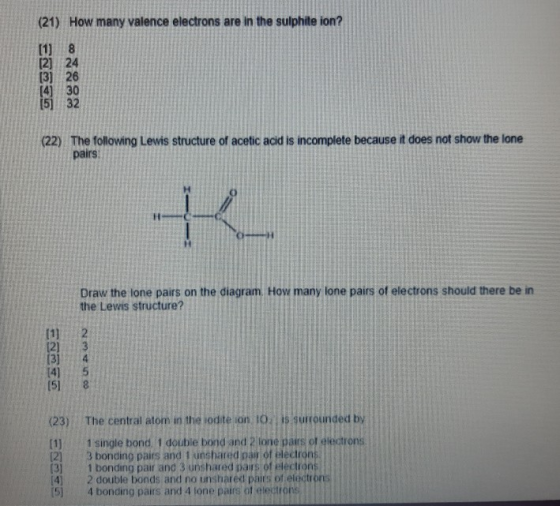 (21) How many valence electrons are in the sulphite ion? Ego 7888 (22) The following Lewis structure of acetic acid is incomp
