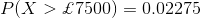 P(X>\pounds 7500)=0.02275