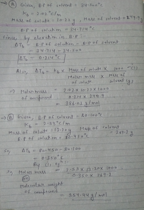 → Given, B.p of solvent = 34.500°c kg = 2.02 cm Mall of solute = 10.229, Mase of solvent = 249.99 B. P of solution - 34.714°C