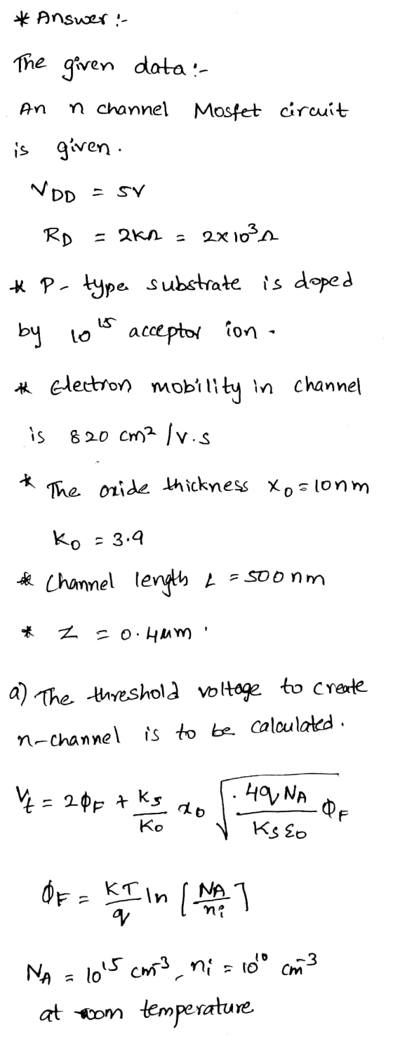 * Answer :- The given data :- An n channel Mosfet circuit is given. NDO - 5v RD - 2k2 = 2x10² # P- type substrate is doped by