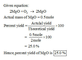 Given equation: Actual mass of MgO 0.5mole Percent yield - _Actulal yield Theoretical yield 0.5mole×100 2mole 25.0 % Hence,pe