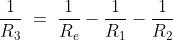 \frac{1}{R_3}\;=\;\frac{1}{R_e}-\frac{1}{R_1}-\frac{1}{R_2}