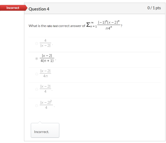 Incorrect Question 4 0/1 pts (-1)(x - 2) What is the ratio test correct answer of 2n=1 -? n41 x2 4 IX-21 1x -21 4(n + 1) 1x