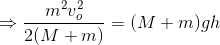 \Rightarrow \frac{m^2v_o^2}{2(M+m)}=(M+m)gh