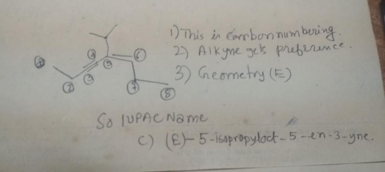 0 9 o @ 1. This is Carrbonnumbering. 2) Alkyne gets preference. 3) Geometry (E) So IUPAC Name E-5 - isopropylock 5-en-3-yne.