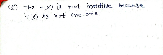 (C) The T(X) is not invertible because T(X) is not one-one.