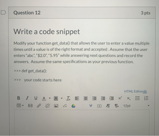 Question 12 3 pts Write a code snippet Modify your function get_data() that allows the user to enter a value multiple times u