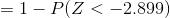 = 1 - P(Z <-2.899)