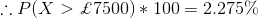 \therefore P(X>\pounds 7500)*100=2.275\%