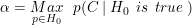 \small \alpha = \underset{p \in H_0}{Max} \: \: \: p ( C\: | \: H_0 \: \: is \: \: true\: )