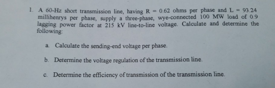 1. A 00-Hz short transmission line, having R = 0.62 ohms per phase and L = 93.24 millinenrys per phase, supply a three-phase,