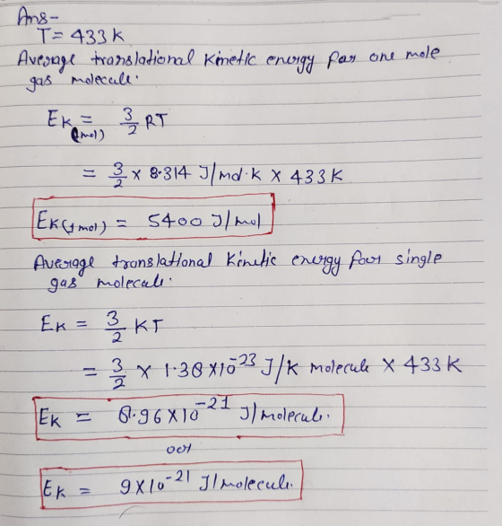 Ans- T=433k Avraage translational Kinetic energy pas one mole gas molecull EK ZRT = 3 x 8-314 Ilma-k X 433 K Excamol) = 5400