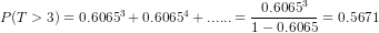 P(T>3)=0.6065^3+0.6065^4+......=\frac{0.6065^3}{1-0.6065}=0.5671