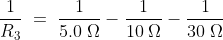 \frac{1}{R_3}\;=\;\frac{1}{5.0\;\Omega}-\frac{1}{10\;\Omega}-\frac{1}{30\;\Omega}