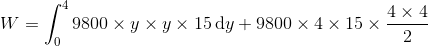 W = \int_0^4 9800 \times y \times y\times 15 \,\text dy + 9800 \times 4 \times 15 \times \frac{4\times 4}2