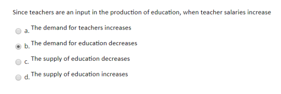 Since teachers are an input in the production of education, when teacher salaries increase The demand for teachers increases