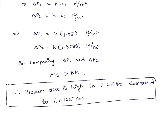 3 AP, = kini N/m2 AP2 = kila N/m2 AP, = K (1.25) Nm? AP2 = K (1.8288) NO2 By comparing AP, and OP2 AP2 > API. . Pressure drop