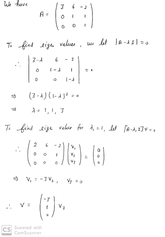 We have 13 6 -2 | A = 10 11 looi! To find eigen values, we let la-dil=0 3-4 6 -21 lo 01- 1 = = (3-1) (1-2 = 0 1=1,1, 3 To fin