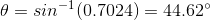 A = sin-1(0.7024) = 44.62