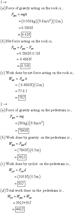 = 1 → (a)Force of gravity acting on the rockis, Fra = mgh = (0.056 kg)(9.8 m/s2)(12m) = 6.586N $6.6N (b) Net force acting on