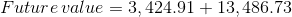 Future value = 3, 424.91 + 13,486.73