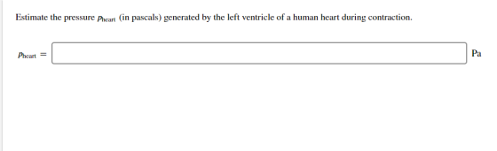 Estimate the pressure Pheart (in pascals) generated by the left ventricle of a human heart during contraction Pa Pheart